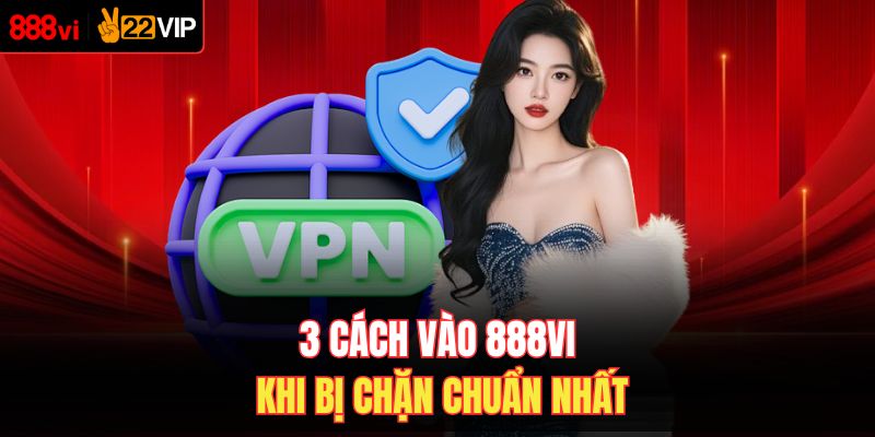 3 cách vào 888VI khi bị chặn chuẩn nhất