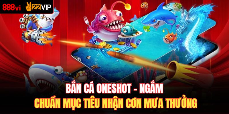 Bắn Cá Oneshot – Ngắm Chuẩn Mục Tiêu Nhận Cơn Mưa Thưởng