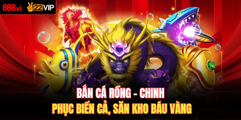 Bắn Cá Rồng – Chinh Phục Biển Cả, Săn Kho Báu Vàng
