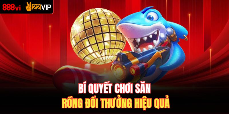 Bí quyết chơi săn rồng đổi thưởng hiệu quả