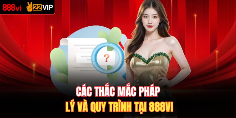 Các thắc mắc pháp lý và quy trình tại 888VI