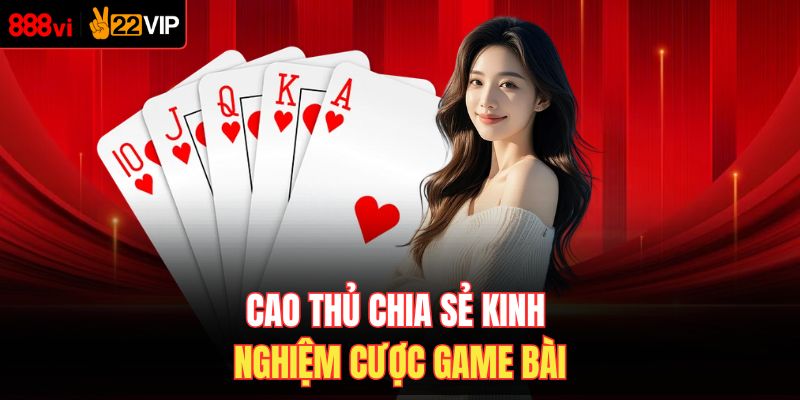 Cao thủ chia sẻ kinh nghiệm cược game bài