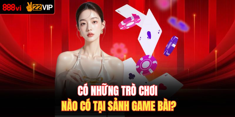 Có những trò chơi nào có tại sảnh game bài?