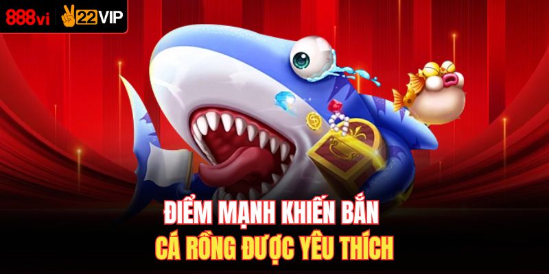 Điểm mạnh khiến bắn cá rồng được yêu thích