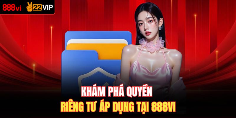 Khám phá quyền riêng tư áp dụng tại 888VI