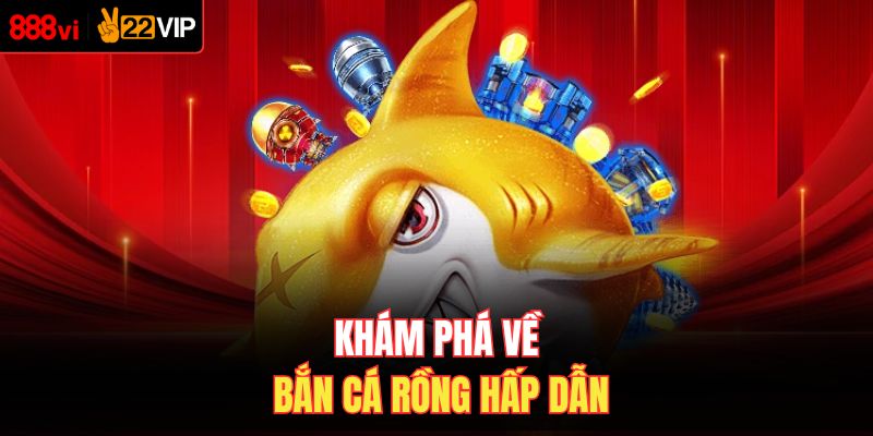 Khám phá về bắn cá rồng hấp dẫn