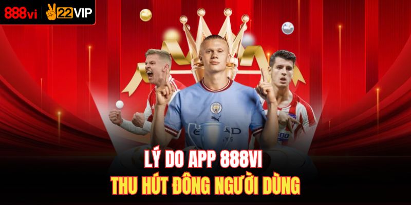 Lý do app 888VI thu hút đông người dùng