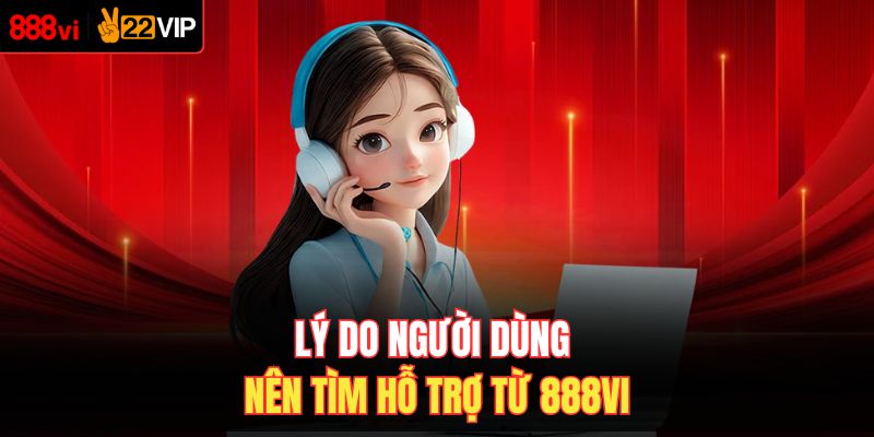 Lý do người dùng nên tìm hỗ trợ từ 888VI