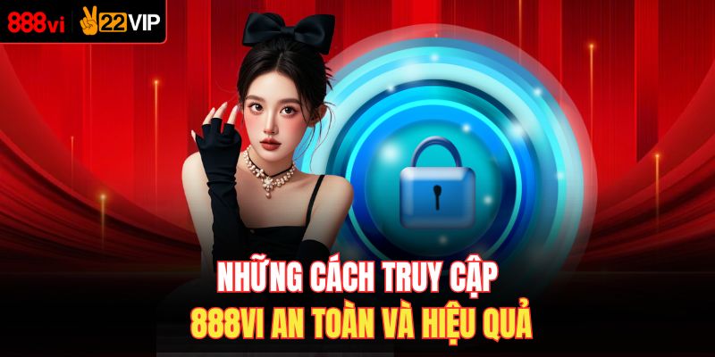 Những cách truy cập 888VI an toàn và hiệu quả