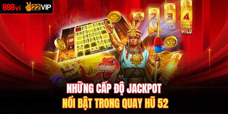 Những cấp độ jackpot nổi bật trong quay hũ 52