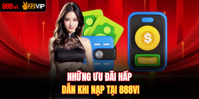 Những ưu đãi hấp dẫn khi nạp tại 888VI