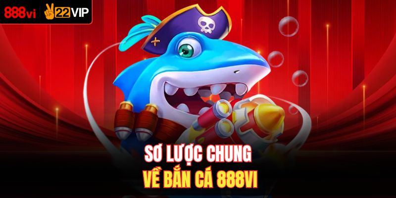 Sơ lược chung về bắn cá 888VI