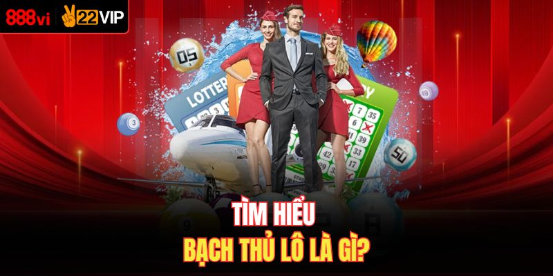 Tìm hiểu bạch thủ lô là gì?