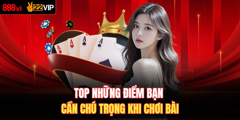 Top những điểm bạn cần chú trọng khi chơi bài